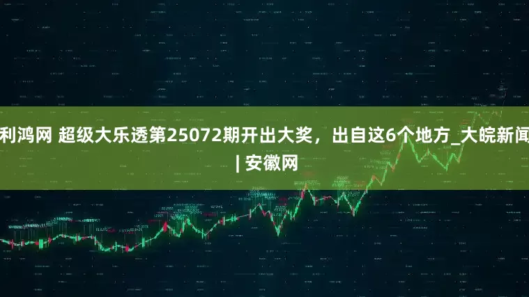 利鸿网 超级大乐透第25072期开出大奖，出自这6个地方_大皖新闻 | 安徽网