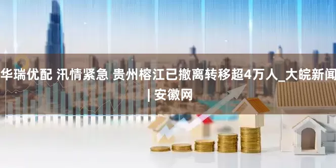 华瑞优配 汛情紧急 贵州榕江已撤离转移超4万人_大皖新闻 | 安徽网