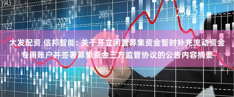 大发配资 信邦智能: 关于开立闲置募集资金暂时补充流动资金专用账户并签署募集资金三方监管协议的公告内容摘要
