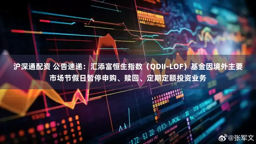沪深通配资 公告速递：汇添富恒生指数（QDII-LOF）基金因境外主要市场节假日暂停申购、赎回、定期定额投资业务