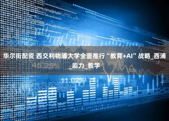 华尔街配资 西交利物浦大学全面推行“教育+AI”战略_西浦_能力_教学
