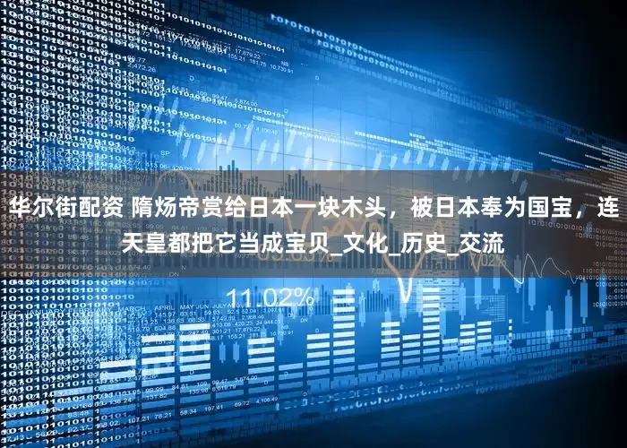 华尔街配资 隋炀帝赏给日本一块木头，被日本奉为国宝，连天皇都把它当成宝贝_文化_历史_交流