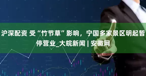 沪深配资 受“竹节草”影响，宁国多家景区明起暂停营业_大皖新闻 | 安徽网