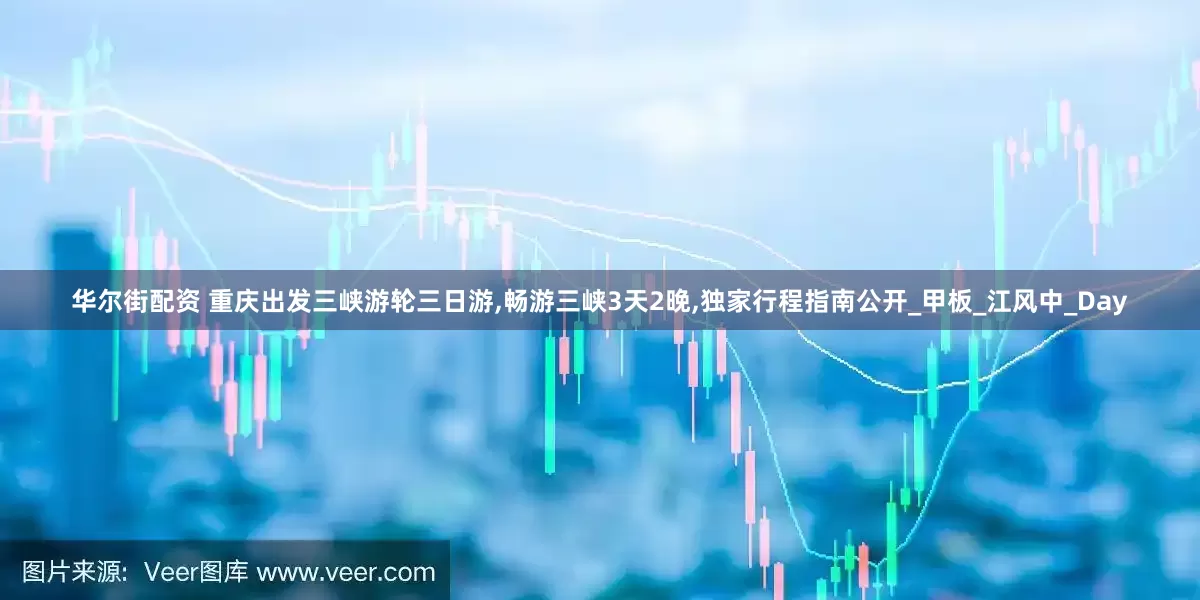 华尔街配资 重庆出发三峡游轮三日游,畅游三峡3天2晚,独家行程指南公开_甲板_江风中_Day