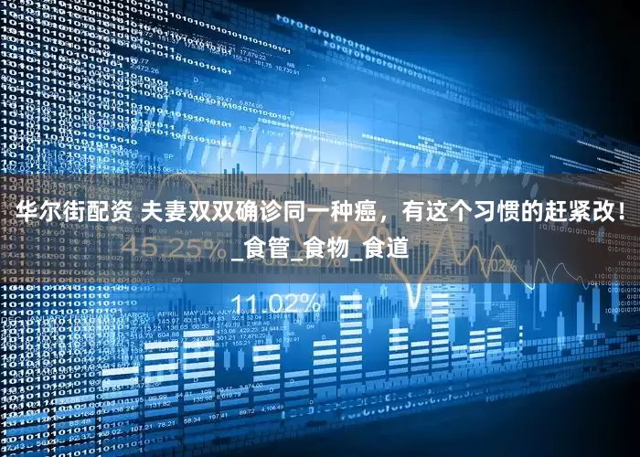 华尔街配资 夫妻双双确诊同一种癌，有这个习惯的赶紧改！_食管_食物_食道