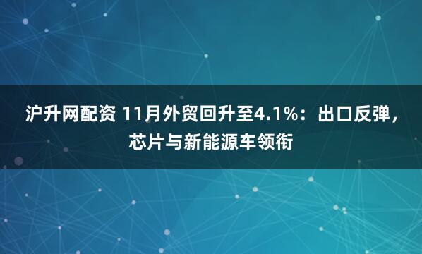 沪升网配资 11月外贸回升至4.1%：出口反弹，芯片与新能源车领衔